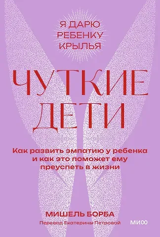 Мишель Борба Чуткие дети. Как развить эмпатию у ребенка и как это поможет ему преуспеть в жизни. Покетбук