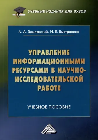Ирина Евгеньевна Быстренина, Адольф Александрович Землянский Управление информационными ресурсами в научно-исследовательской работе: Учебное пособие