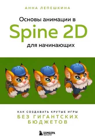 Анна Лепешкина Основы анимации в Spine 2D для начинающих. Как создавать крутые игры без гигантских бюджетов