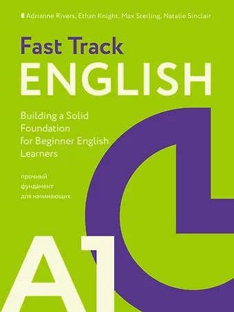 Эдриан Риверс, Итан Найт, Макс Стерлинг Fast Track English A1: прочный фундамент для начинающих (Building a Solid Foundation for Beginner English Learners)