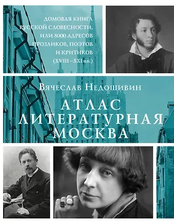 Вячеслав Михайлович Недошивин Атлас. Литературная Москва. Домовая книга русской словесности, или 8000 адресов прозаиков, поэтов и критиков (ХVIII-XXI вв.).