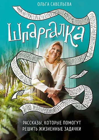 Ольга Александровна Савельева Шпаргалка. Рассказы, которые помогут решить жизненные задачки (с автографом)