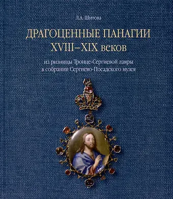 Любовь Александровна Шитова Драгоценные панагии XVIII-XIX веков из ризницы Троице-Сергиевой лавры в собрании Сергиево-Посадского музея
