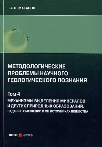 В. П. Макаров Методологические проблемы научного геологического познания. Том 4. Механизмы выделения минералов и других природных образований. Задачи о смешении и об источниках вещества