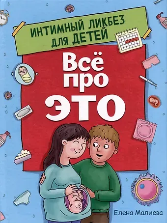 Елена Малиева ВСЁ ПРО ЭТО. ИНТИМНЫЙ ЛИКБЕЗ ДЛЯ ДЕТЕЙ глянц.ламин.обл. офсет 215х288