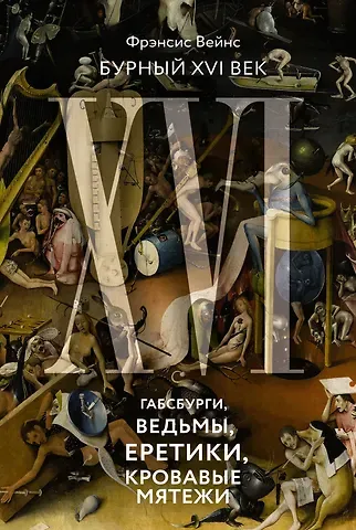 Фрэнсис Вейнс Бурный XVI век: Габсбурги, ведьмы, еретики, кровавые мятежи