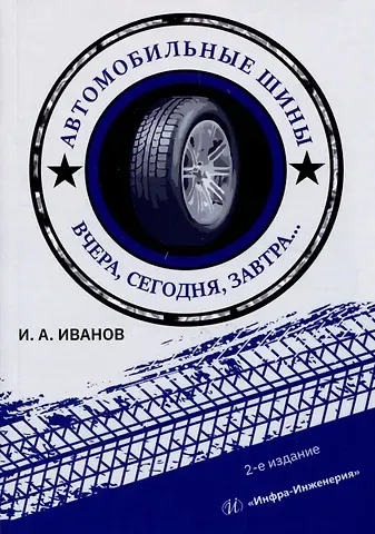 Игорь Алексеевич Иванов Автомобильные шины. Вчера, сегодня, завтра. 2-е изд.