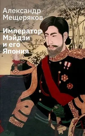 Александр Николаевич Мещеряков Император Мэйдзи и его Япония