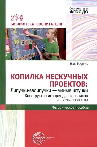 Наталья Александровна Модель Копилка нескучных проектов: Липучки-залипучки. Конструктор игр для дошкольников из велькро-ленты
