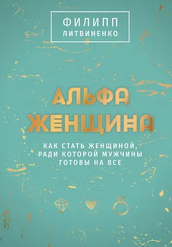 Филипп Сергеевич Литвиненко Альфа-женщина. Как стать женщиной, ради которой мужчины готовы на все