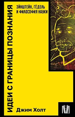 Джим Холт Идеи с границы познания. Эйнштейн, Гёдель и философия науки
