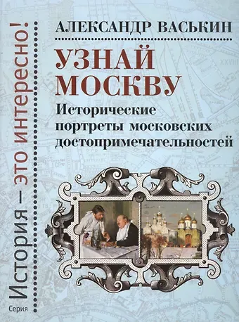 Александр Анатольевич Васькин Узнай Москву: Исторические портреты московских достопримечательностей