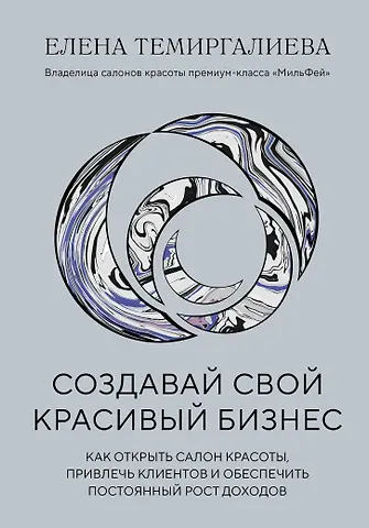 Елена Темиргалиева Создавай свой красивый бизнес. Как открыть салон красоты, привлечь клиентов и обеспечить постоянный рост доходов