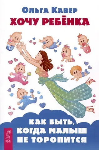 Ольга Дмитриевна Кавер Хочу ребенка! Как быть, когда малыш не торопится