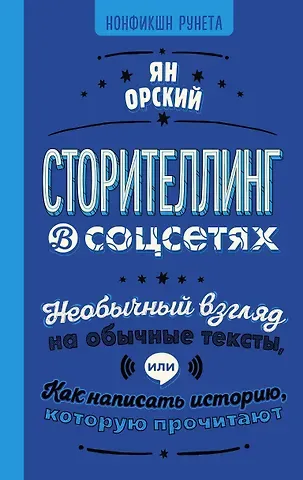 Ян Орский Сторителлинг в соцсетях. Необычный взгляд на обычные тексты, или Как написать историю, которую прочитают