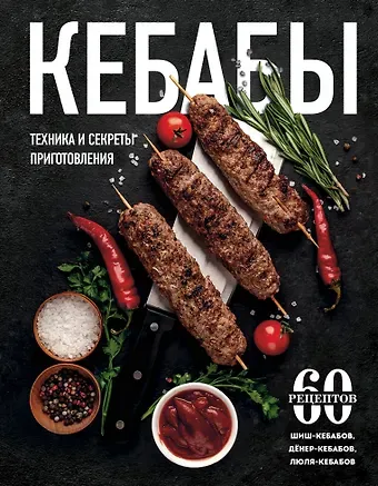 Ольга Семёновна Ивенская Кебабы. Техника и секреты приготовления. 60 рецептов шиш-кебабов, дёнер-кебабов, люля-кебабов