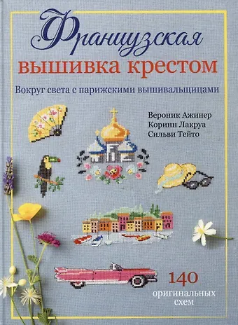 Вероник Ажинер, Коринн Лакруа, Сильви Тейто Французская вышивка крестом. Вокруг света с парижскими вышивальщицами