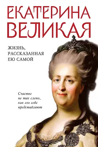 Екатерина II Екатерина Великая. Жизнь, рассказанная ею самой