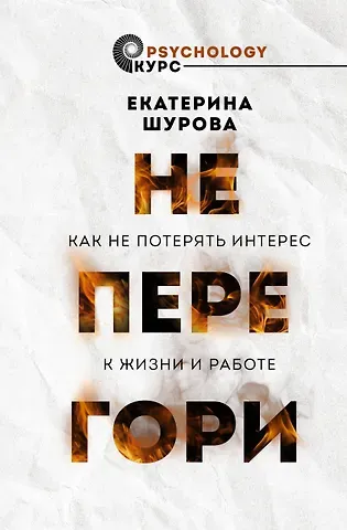Екатерина Шурова Не перегори. Как не потерять интерес к жизни и работе