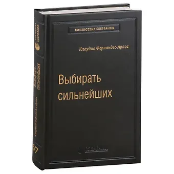 Клаудио Фернандес-Араос Выбирать сильнейших. Почему это так важно, так трудно, и как этому научиться. Том 67