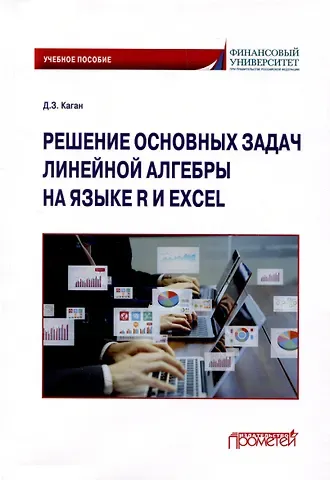 Дмитрий Зиновьевич Каган Решение основных задач линейной алгебры на языке R и Excel по дисциплинам «Математика», «Математика и анализ данных»: Учебное пособие
