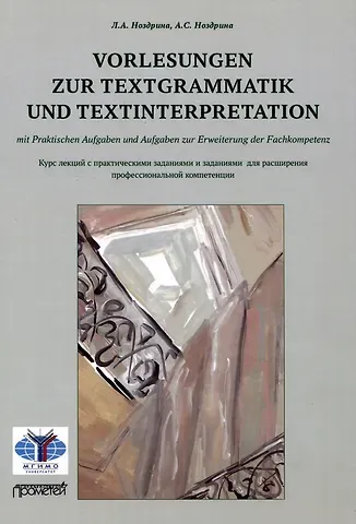 Анастасия Станислововна Ноздрина, Людмила Александровна Ноздрина Vorlesungen zur Textgrammatik und Textinterpretation (mit Praktischen Aufgaben und Aufgaben zur Erweiterung der Fachkompetenz): Курс лекций с практическими заданиями и заданиями для расширения профессиональной компетенции