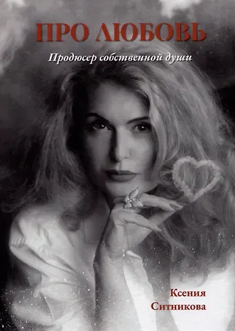 Ксения Борисовна Ситникова Про любовь. Продюсер собственной души