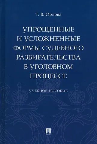 Татьяна Владимировна Орлова Упрощенные и усложненные формы судебного разбирательства в уголовном процессе: учебное пособие