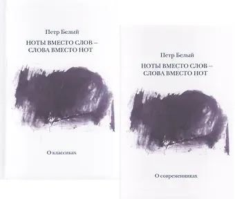 Петр Сергеевич Белый Ноты вместо слов - слова вместо нот. Очерки и беседы. Рецензии. Интервью. Лекции. В двух томах. Том первый. О классиках