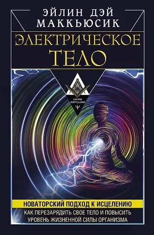 Эйлин Дэй Маккьюсик Электрическое тело. Как перезарядить свое тело и повысить уровень жизненной силы организма. Новаторский подход к исцелению