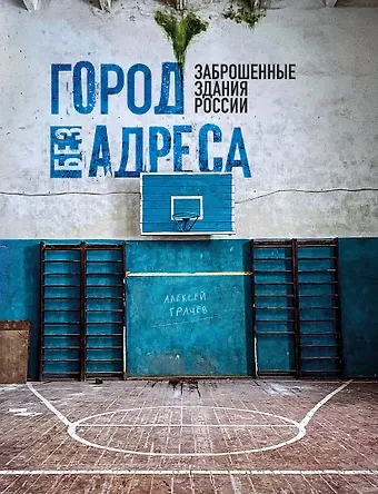 Алексей Андреевич Грачев Город без адреса: Заброшенные здания России (спортзал)