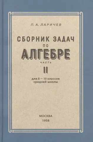 Павел Афанасьевич Ларичев Алгебра. Сборник задач для 8-10 класса. Часть II  1958 год