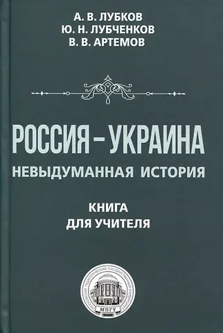 Юрий Николаевич Лубченков, Алексей Владимирович Лубков, Виктор Владимирович Артемов Россия — Украина. Невыдуманная история. Книга для учителя