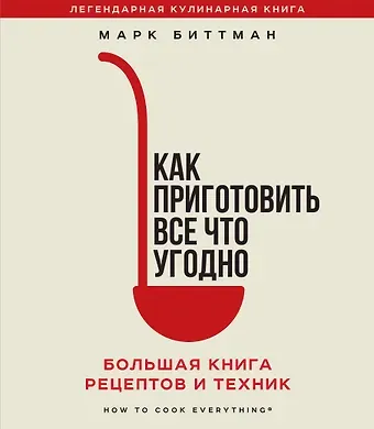 Марк Биттман Как приготовить все что угодно. Большая книга рецептов и техник