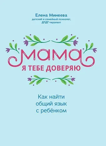 Елена Минеева Мама, я тебя доверяю: как найти общий язык с ребенком