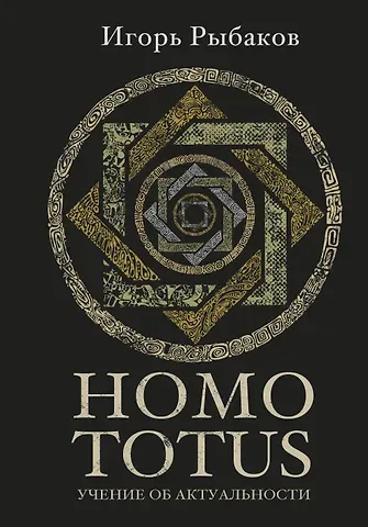 Игорь Владимирович Рыбаков HOMO TOTUS. УЧЕНИЕ ОБ АКТУАЛЬНОСТИ