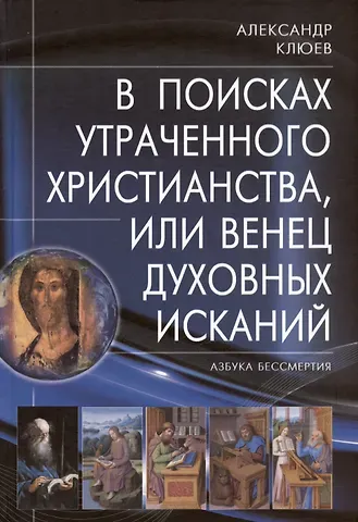 Александр Васильевич Клюев В поисках утраченного Христианства, или Венец духовных исканий