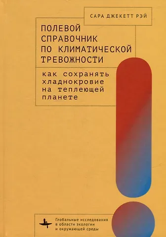 Сара Джекетт Рэй Полевой справочник по климатической тревожности: Как сохранять хладнокровие на теплеющей планете