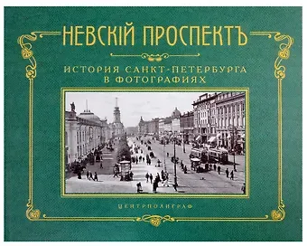 Невский проспект. История Санкт-Петербурга в фотографиях. Конец XIX - начало ХХ века. Альбом