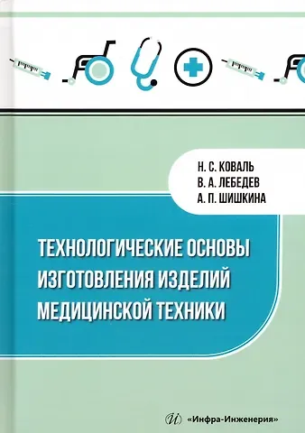 Валерий Александрович Лебедев, Антонина Павловна Шишкина, Николай Сергеевич Коваль Технологические основы изготовления изделий медицинской техники