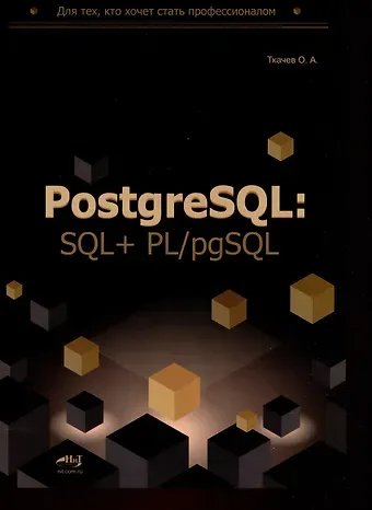 Олег Алексеевич Ткачев PostgreSQL: SQL + PL/pgSQL для тех, кто хочет стать профессионалом
