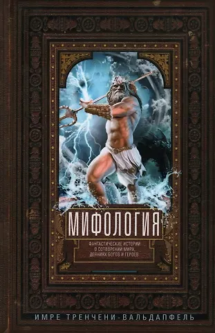 Имре Тренчени­Вальдапфель Мифология. Фантастические истории о сотворении мира, деяниях богов и героев