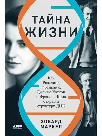Ховард Маркел Тайна жизни. Как Розалинд Франклин, Джеймс Уотсон и Фрэнсис Крик открыли структуру ДНК