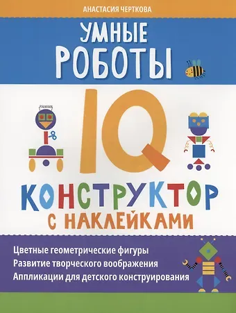 Анастасия Вячеславовна Черткова Умные роботы: IQ-конструктор с наклейками