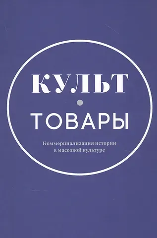 Культ-товары. Коммерциализация истории в массовой культуре