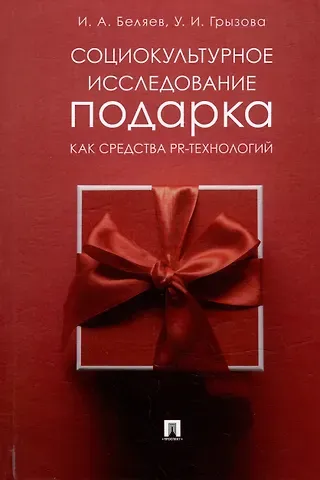 Ульяна Игоревна Грызова, Игорь Александровна Беляев Социокультурное исследование подарка как средства PR-технологий: монография