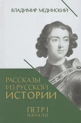 Владимир Ростиславович Мединский Рассказы из русской истории. Петр I. Начало. Книга третья