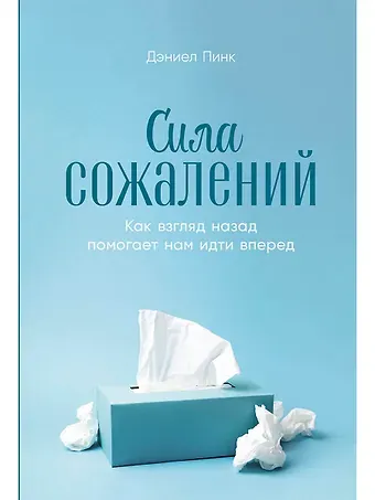 Дэниел Пинк Сила сожалений: Как взгляд назад помогает нам идти вперед