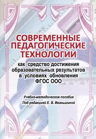 Елена Владимировна Иваньшина Современные педагогические технологии как средство достижения образовательных результатов в условиях обновления ФГОС ООО