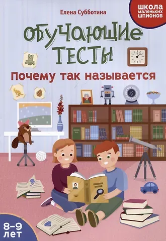 Елена Александровна Субботина Обучающие тесты: почему так называется: 8-9 лет